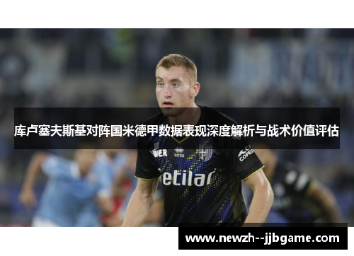 库卢塞夫斯基对阵国米德甲数据表现深度解析与战术价值评估 库卢塞夫斯基对阵国米德甲数据表现深度解析与战术价值评估