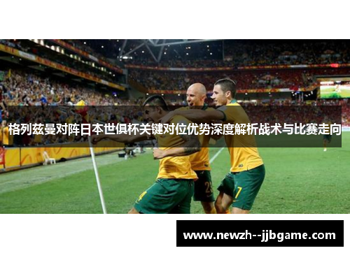 格列兹曼对阵日本世俱杯关键对位优势深度解析战术与比赛走向 格列兹曼对阵日本世俱杯关键对位优势深度解析战术与比赛走向