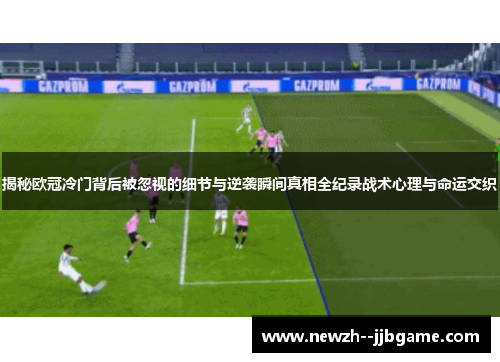 揭秘欧冠冷门背后被忽视的细节与逆袭瞬间真相全纪录战术心理与命运交织 揭秘欧冠冷门背后被忽视的细节与逆袭瞬间真相全纪录战术心理与命运交织
