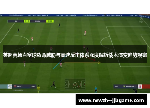 英超赛场直塞球致命威胁与高速反击体系深度解析战术演变趋势观察