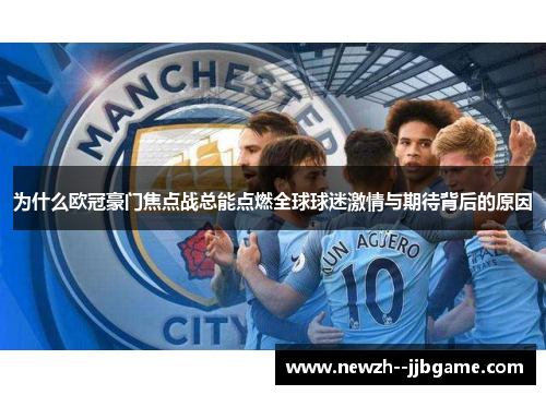 为什么欧冠豪门焦点战总能点燃全球球迷激情与期待背后的原因 为什么欧冠豪门焦点战总能点燃全球球迷激情与期待背后的原因