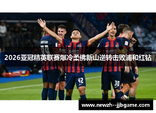 2026亚冠精英联赛爆冷柔佛新山逆转击败浦和红钻 2026亚冠精英联赛爆冷柔佛新山逆转击败浦和红钻