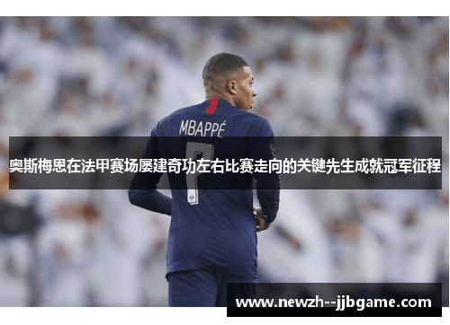 奥斯梅恩在法甲赛场屡建奇功左右比赛走向的关键先生成就冠军征程