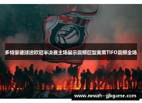多特蒙德球迷欧冠半决赛主场展示震撼巨型黄黑TIFO震撼全场 多特蒙德球迷欧冠半决赛主场展示震撼巨型黄黑TIFO震撼全场