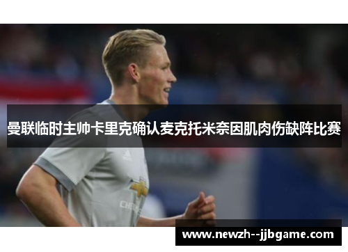 曼联临时主帅卡里克确认麦克托米奈因肌肉伤缺阵比赛 曼联临时主帅卡里克确认麦克托米奈因肌肉伤缺阵比赛