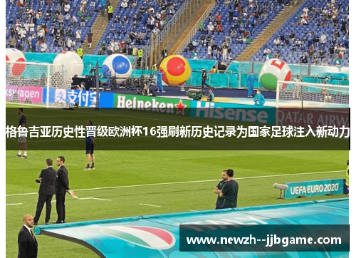 格鲁吉亚历史性晋级欧洲杯16强刷新历史记录为国家足球注入新动力 格鲁吉亚历史性晋级欧洲杯16强刷新历史记录为国家足球注入新动力