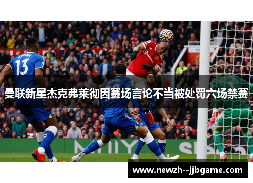 曼联新星杰克弗莱彻因赛场言论不当被处罚六场禁赛 曼联新星杰克弗莱彻因赛场言论不当被处罚六场禁赛