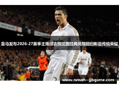 皇马发布2026-27赛季主场球衣预览图经典风格回归彰显传统荣耀 皇马发布2026-27赛季主场球衣预览图经典风格回归彰显传统荣耀