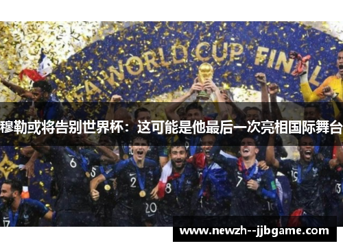 穆勒或将告别世界杯:这可能是他最后一次亮相国际舞台 穆勒或将告别世界杯:这可能是他最后一次亮相国际舞台