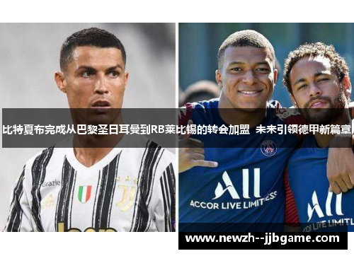 比特夏布完成从巴黎圣日耳曼到RB莱比锡的转会加盟 未来引领德甲新篇章 比特夏布完成从巴黎圣日耳曼到RB莱比锡的转会加盟 未来引领德甲新篇章