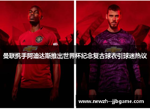 曼联携手阿迪达斯推出世界杯纪念复古球衣引球迷热议 曼联携手阿迪达斯推出世界杯纪念复古球衣引球迷热议