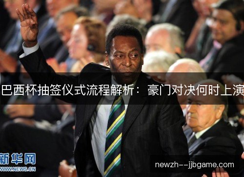 巴西杯抽签仪式流程解析：豪门对决何时上演
